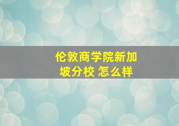 伦敦商学院新加坡分校 怎么样